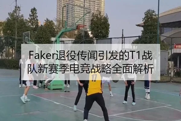 Faker退役传闻引发的T1战队新赛季电竞战略全面解析 - JIUYOU SPORTS
